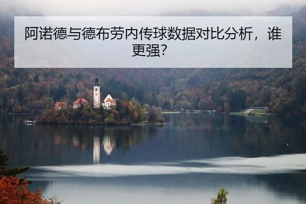 阿诺德与德布劳内传球数据对比分析，谁更强？ | kaiyun
