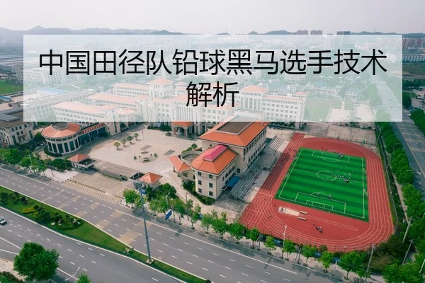 中国田径队铅球黑马选手技术解析（kaiyun）